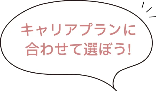 キャリアプランにあわせて選ぼう